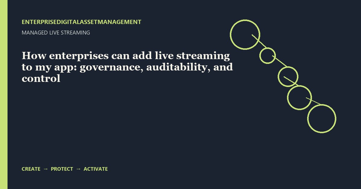 How enterprises can add live streaming to my app: governance, auditability, and control