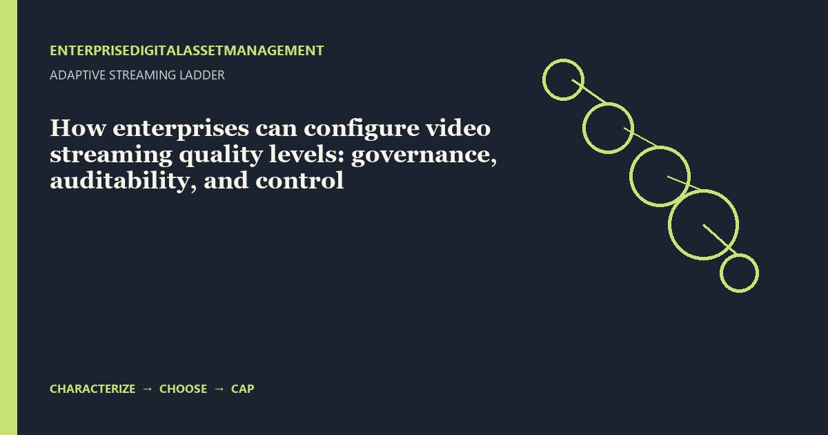 How enterprises can configure video streaming quality levels: governance, auditability, and control