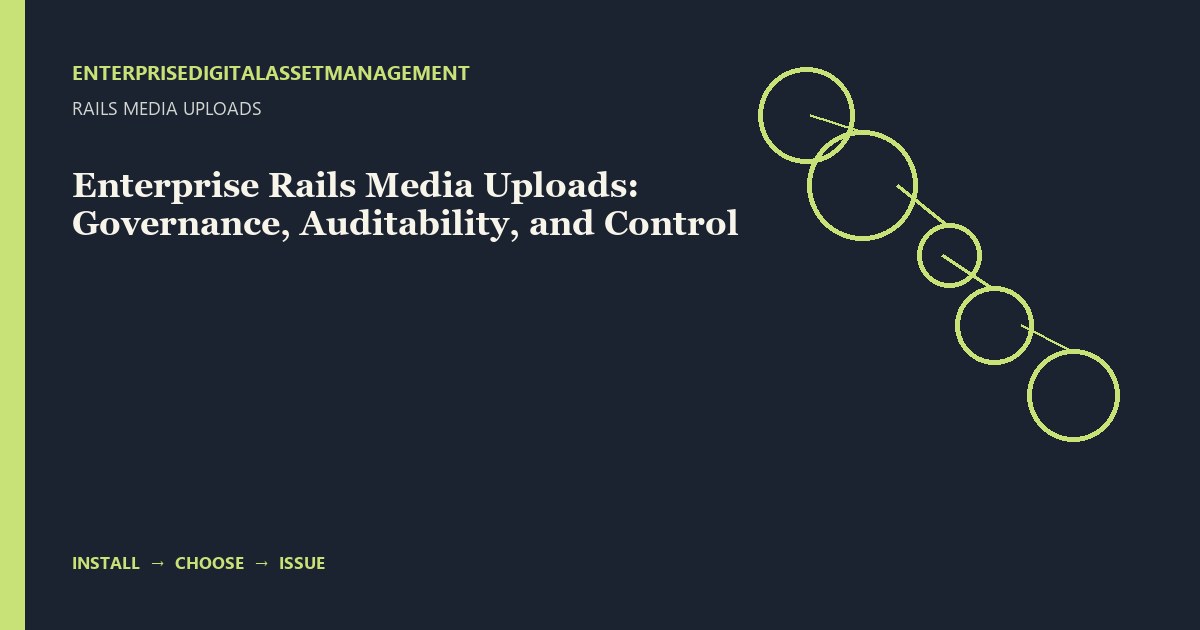 Enterprise Rails Media Uploads: Governance, Auditability, and Control